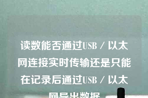 读数能否通过USB／以太网连接实时传输还是只能在记录后通过USB／以太网导出数据