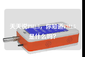 天天说PM2.5，你知道PM2.5是什么吗？