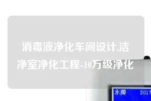 消毒液净化车间设计,洁净室净化工程-10万级净化