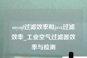 mysql过滤效率和java过滤效率_工业空气过滤器效率与检测