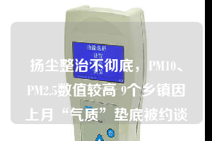 扬尘整治不彻底，PM10、PM2.5数值较高 9个乡镇因上月“气质”垫底被约谈